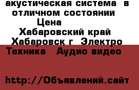 акустическая система, в отличном состоянии › Цена ­ 2 000 - Хабаровский край, Хабаровск г. Электро-Техника » Аудио-видео   